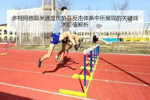 多特阿德耶米速度优势在反击体系中所展现的关键战术价值解析 | kaiyun