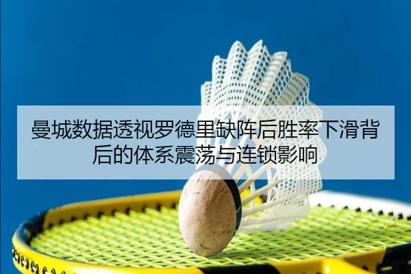 曼城数据透视罗德里缺阵后胜率下滑背后的体系震荡与连锁影响 | kaiyun