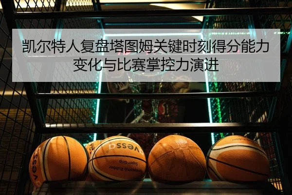 凯尔特人复盘塔图姆关键时刻得分能力变化与比赛掌控力演进（kaiyun）